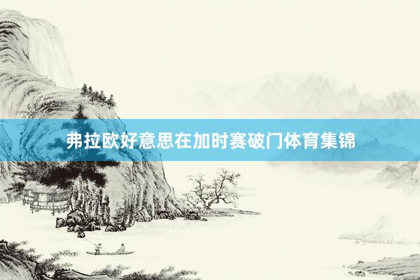 弗拉欧好意思在加时赛破门体育集锦