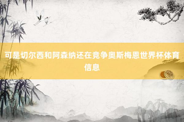 可是切尔西和阿森纳还在竞争奥斯梅恩世界杯体育信息