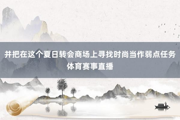 并把在这个夏日转会商场上寻找时尚当作弱点任务体育赛事直播