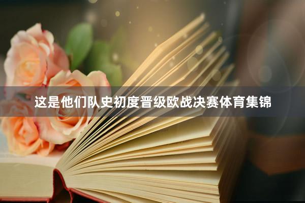 这是他们队史初度晋级欧战决赛体育集锦