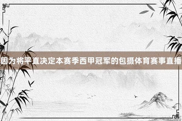 因为将平直决定本赛季西甲冠军的包摄体育赛事直播