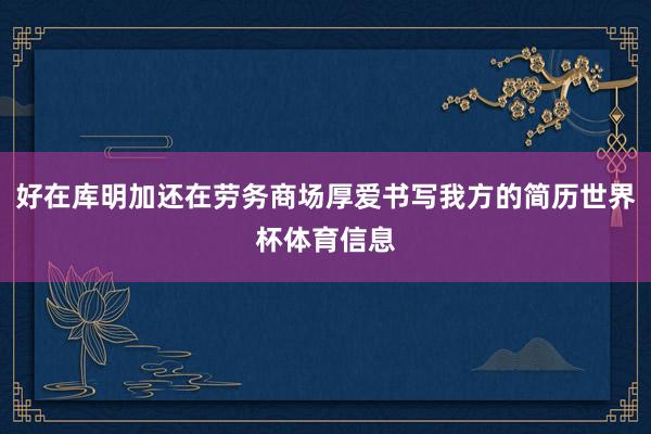 好在库明加还在劳务商场厚爱书写我方的简历世界杯体育信息