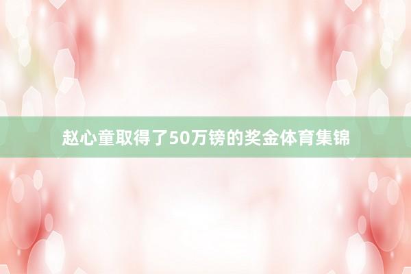 赵心童取得了50万镑的奖金体育集锦