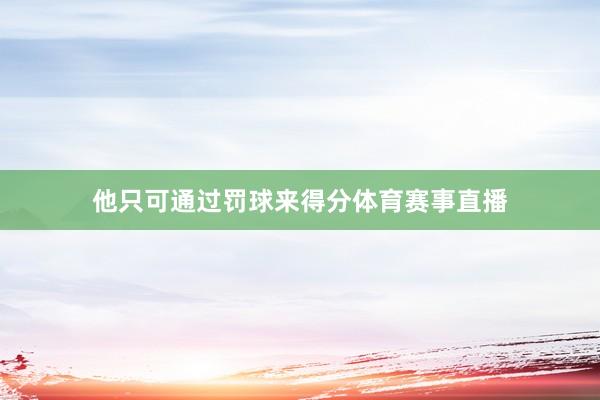 他只可通过罚球来得分体育赛事直播