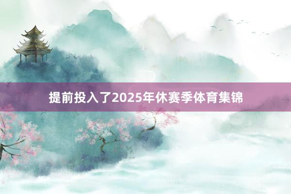提前投入了2025年休赛季体育集锦