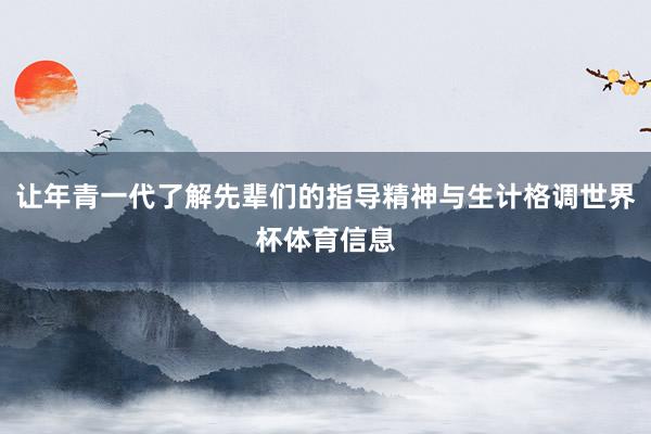 让年青一代了解先辈们的指导精神与生计格调世界杯体育信息