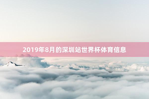 2019年8月的深圳站世界杯体育信息