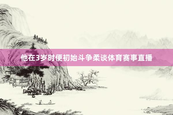 他在3岁时便初始斗争柔谈体育赛事直播