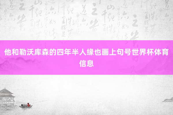 他和勒沃库森的四年半人缘也画上句号世界杯体育信息