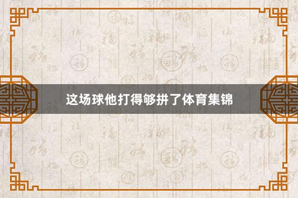 这场球他打得够拼了体育集锦
