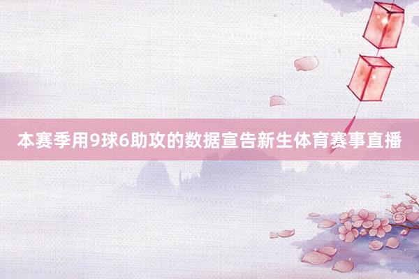 本赛季用9球6助攻的数据宣告新生体育赛事直播