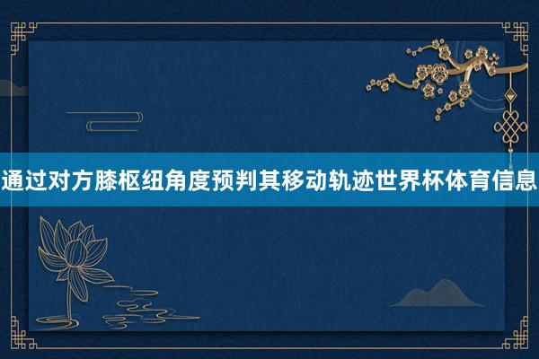通过对方膝枢纽角度预判其移动轨迹世界杯体育信息