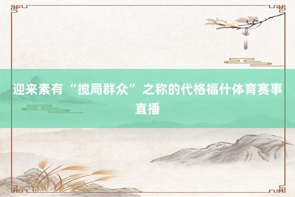 迎来素有 “搅局群众” 之称的代格福什体育赛事直播