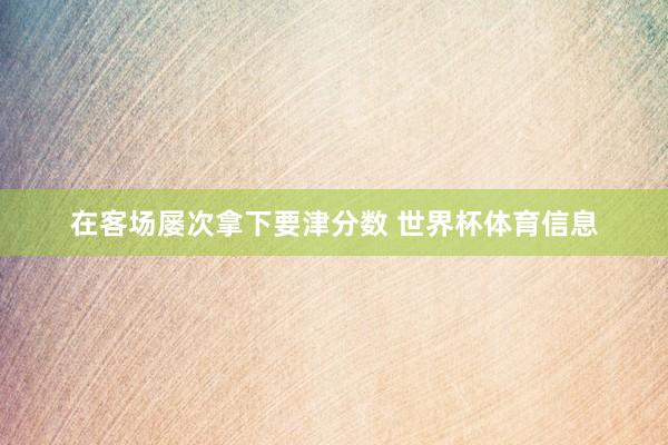 在客场屡次拿下要津分数 世界杯体育信息