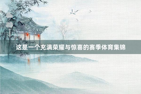 这是一个充满荣耀与惊喜的赛季体育集锦