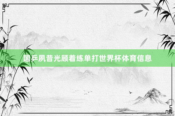 国乒夙昔光顾着练单打世界杯体育信息