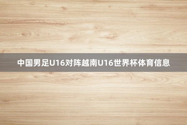 中国男足U16对阵越南U16世界杯体育信息