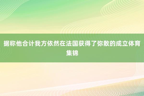 据称他合计我方依然在法国获得了弥散的成立体育集锦
