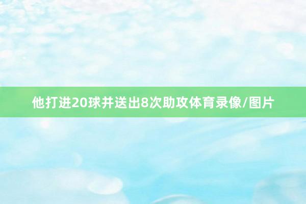 他打进20球并送出8次助攻体育录像/图片