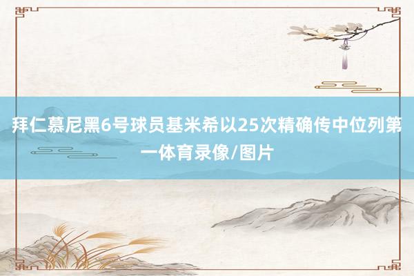 拜仁慕尼黑6号球员基米希以25次精确传中位列第一体育录像/图片