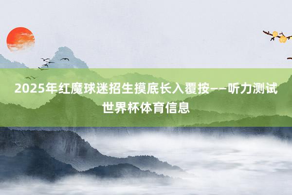 2025年红魔球迷招生摸底长入覆按——听力测试世界杯体育信息