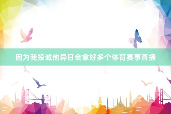 因为我投诚他异日会拿好多个体育赛事直播
