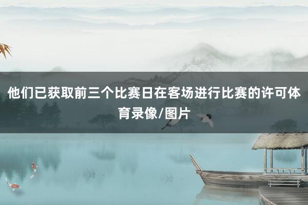 他们已获取前三个比赛日在客场进行比赛的许可体育录像/图片