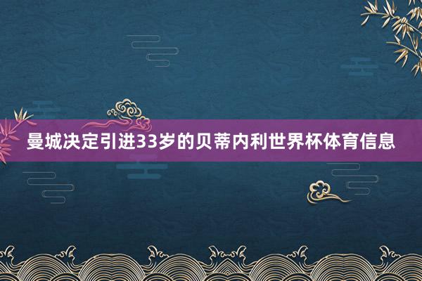 曼城决定引进33岁的贝蒂内利世界杯体育信息