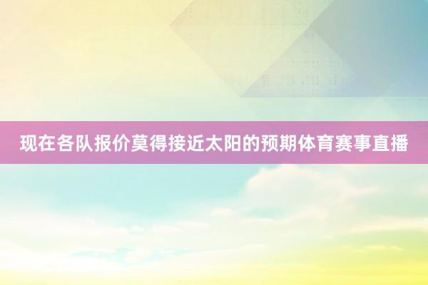 现在各队报价莫得接近太阳的预期体育赛事直播