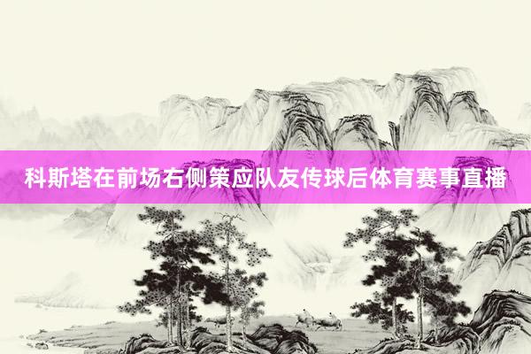 科斯塔在前场右侧策应队友传球后体育赛事直播