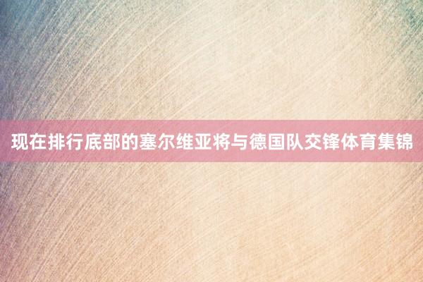 现在排行底部的塞尔维亚将与德国队交锋体育集锦