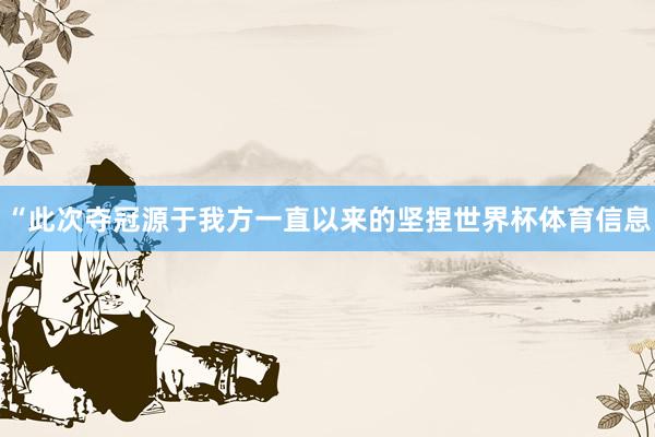 “此次夺冠源于我方一直以来的坚捏世界杯体育信息