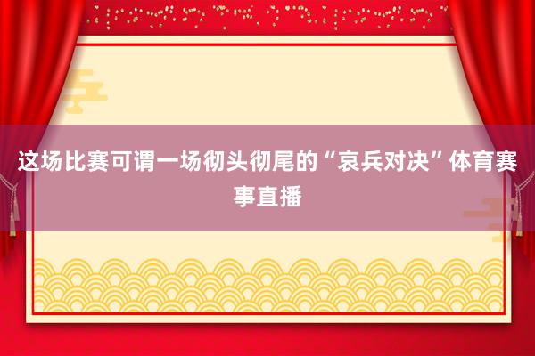 这场比赛可谓一场彻头彻尾的“哀兵对决”体育赛事直播