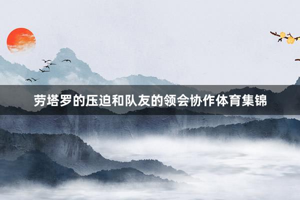 劳塔罗的压迫和队友的领会协作体育集锦