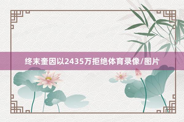 终末奎因以2435万拒绝体育录像/图片