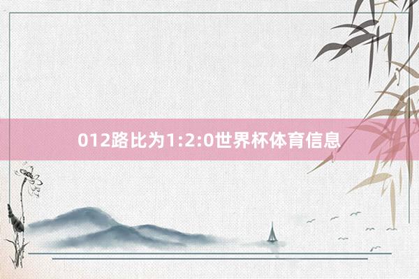 012路比为1:2:0世界杯体育信息