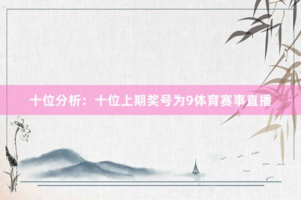 十位分析：十位上期奖号为9体育赛事直播