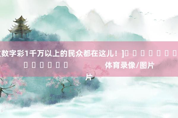中过数字彩1千万以上的民众都在这儿！]															                体育录像/图片