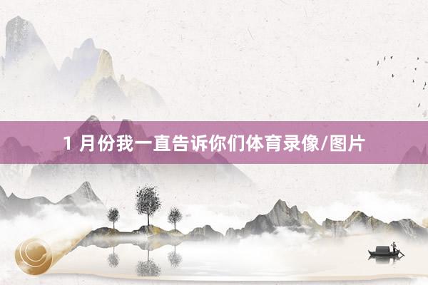 1 月份我一直告诉你们体育录像/图片
