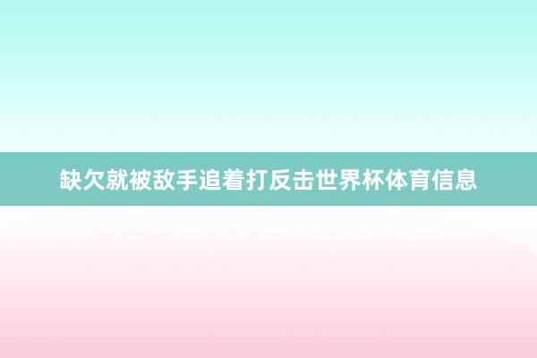 缺欠就被敌手追着打反击世界杯体育信息