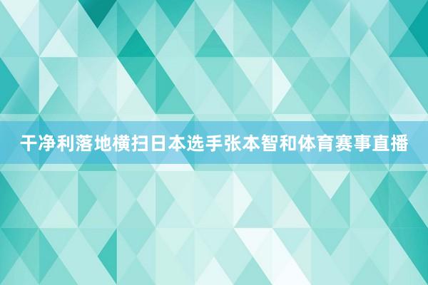 干净利落地横扫日本选手张本智和体育赛事直播