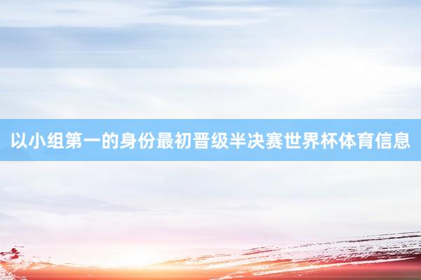 以小组第一的身份最初晋级半决赛世界杯体育信息