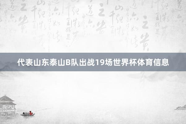 代表山东泰山B队出战19场世界杯体育信息