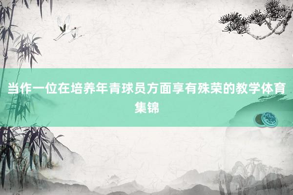 当作一位在培养年青球员方面享有殊荣的教学体育集锦