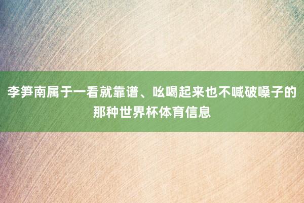 李笋南属于一看就靠谱、吆喝起来也不喊破嗓子的那种世界杯体育信息