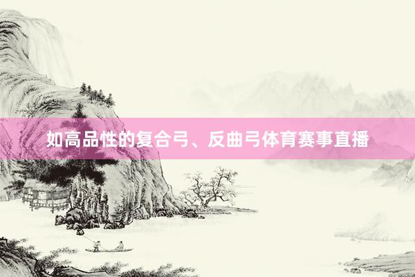 如高品性的复合弓、反曲弓体育赛事直播