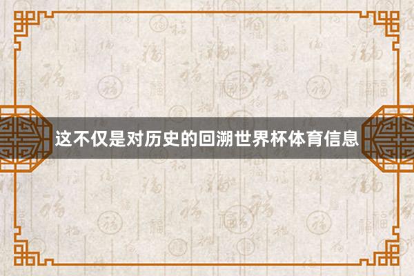 这不仅是对历史的回溯世界杯体育信息