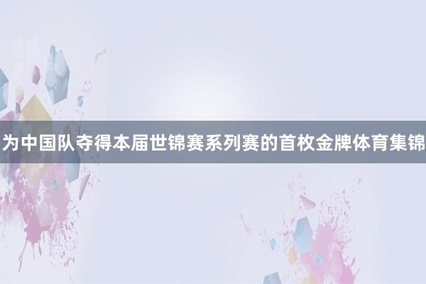 为中国队夺得本届世锦赛系列赛的首枚金牌体育集锦