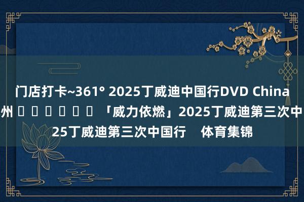 门店打卡~361° 2025丁威迪中国行DVD China Tour Day 6 杭州 ​​​			「威力依燃」2025丁威迪第三次中国行    体育集锦