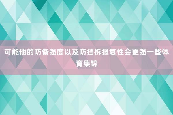 可能他的防备强度以及防挡拆报复性会更强一些体育集锦